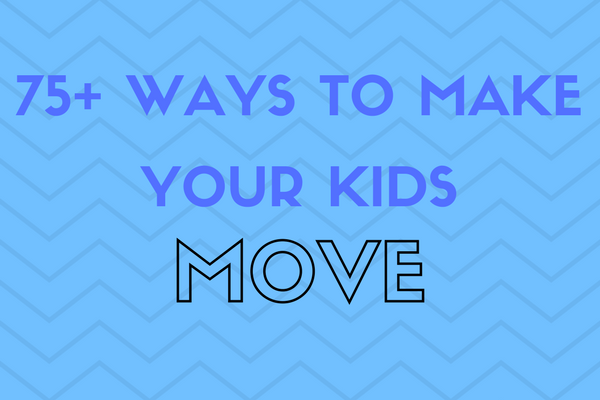75+ Ways to Make Your Kids MOVE